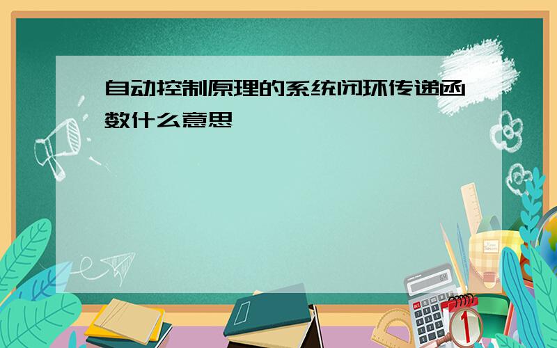 自动控制原理的系统闭环传递函数什么意思