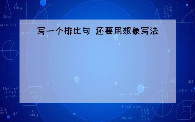 写一个排比句 还要用想象写法