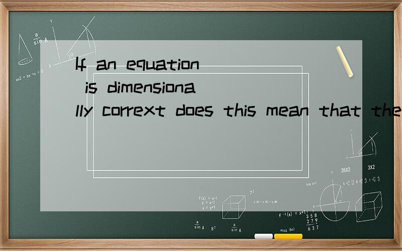 If an equation is dimensionally corrext does this mean that the equation is true?这是这道题,答案写的是2dogs=5dogs,虽然dimensionally一样,但这个等式不对,我现在搞不明白dimensionally是什么意思,这题是问什么,是说结