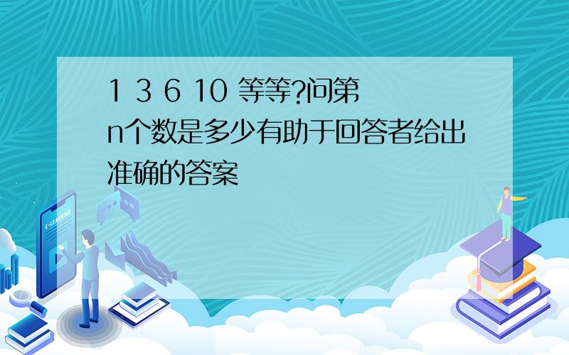 1 3 6 10 等等?问第n个数是多少有助于回答者给出准确的答案