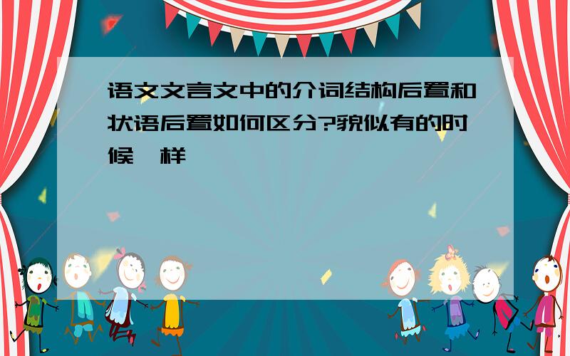 语文文言文中的介词结构后置和状语后置如何区分?貌似有的时候一样…