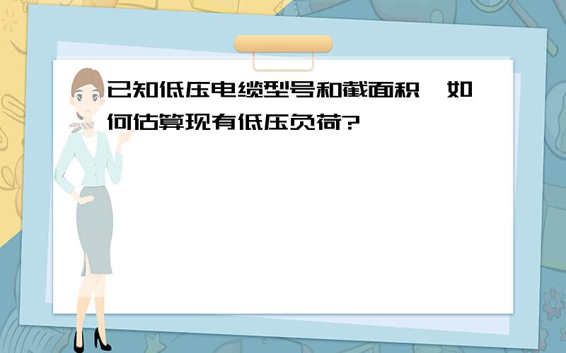 已知低压电缆型号和截面积,如何估算现有低压负荷?