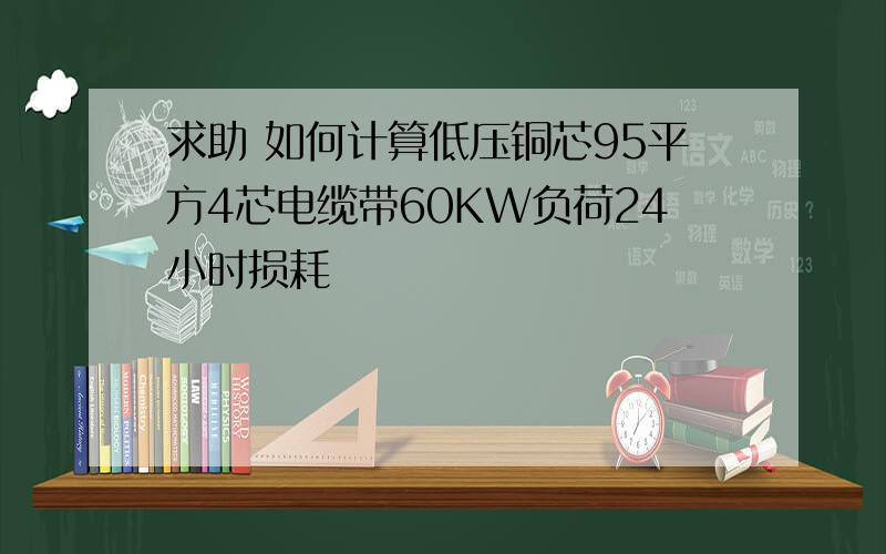 求助 如何计算低压铜芯95平方4芯电缆带60KW负荷24小时损耗