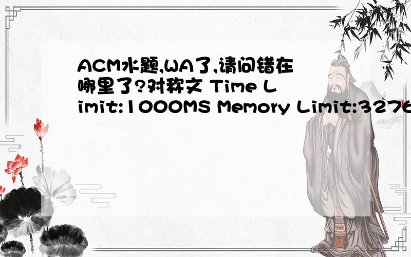 ACM水题,WA了,请问错在哪里了?对称文 Time Limit:1000MS Memory Limit:32768KDescription:所谓对称文是字符串以中心为对称.例如,madam是对称文.字串中的字符是由数字、标点符号、空格以及英文字符（包括