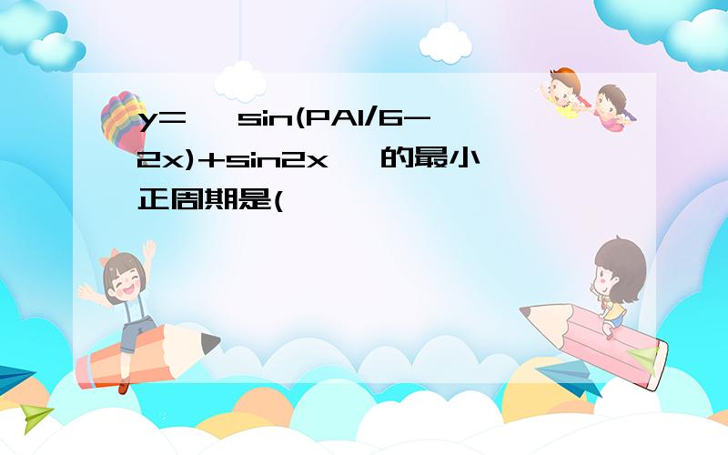 y=│ sin(PAI/6-2x)+sin2x │的最小正周期是(