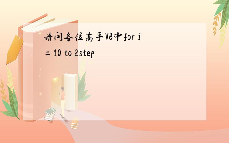 请问各位高手VB中for i=10 to 2step