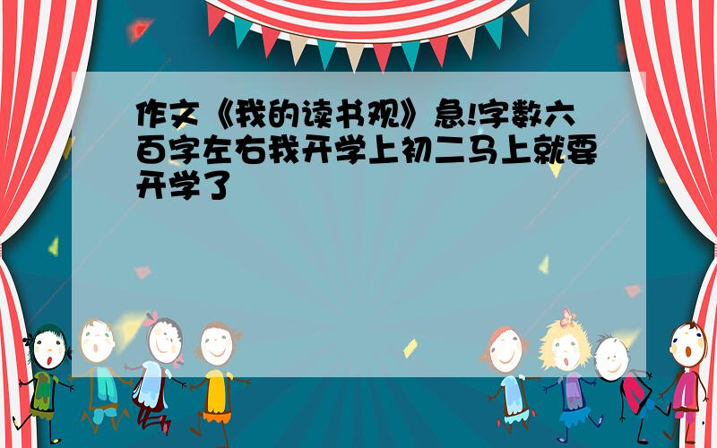 作文《我的读书观》急!字数六百字左右我开学上初二马上就要开学了