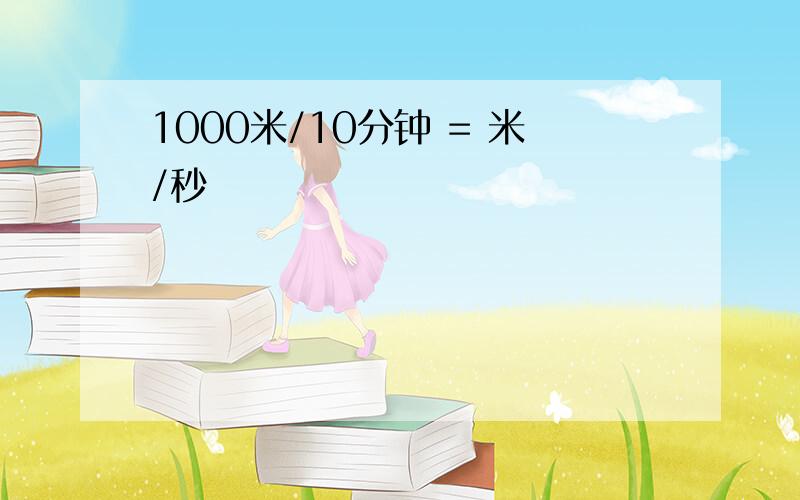 1000米/10分钟 = 米/秒