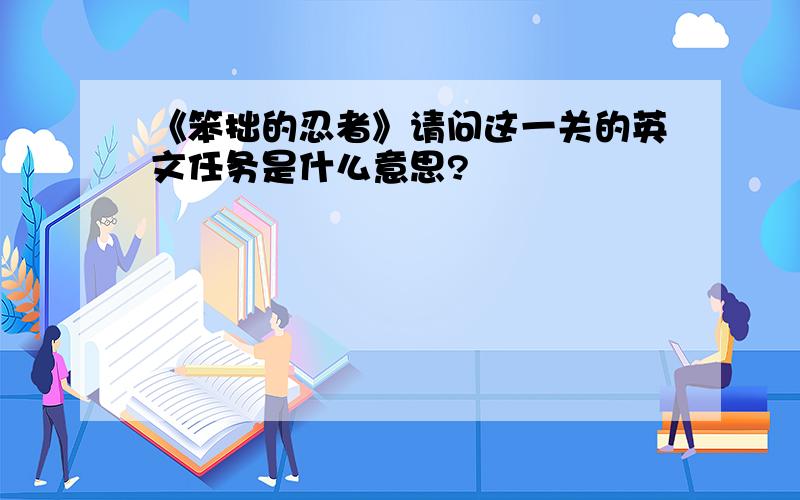 《笨拙的忍者》请问这一关的英文任务是什么意思?