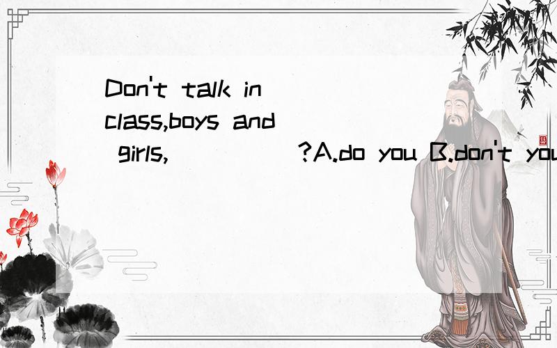 Don't talk in class,boys and girls,_____?A.do you B.don't you C.will you D.won't you