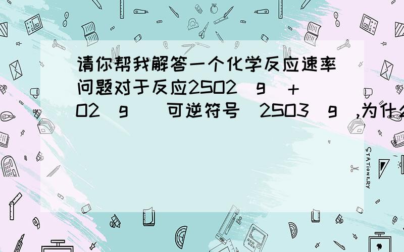 请你帮我解答一个化学反应速率问题对于反应2SO2（g）＋O2（g）（可逆符号）2SO3（g）,为什么移去部分SO3不能增大正反应速率而合成氨反应中要及时分离氨气来提高其反应速率且增大NH3的生