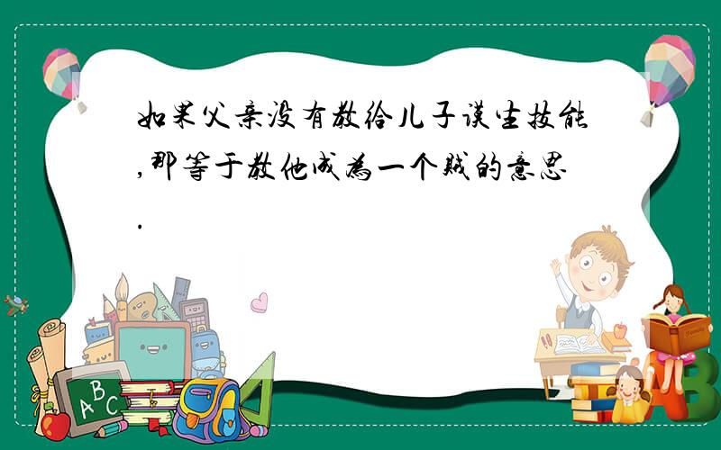 如果父亲没有教给儿子谟生技能,那等于教他成为一个贼的意思.