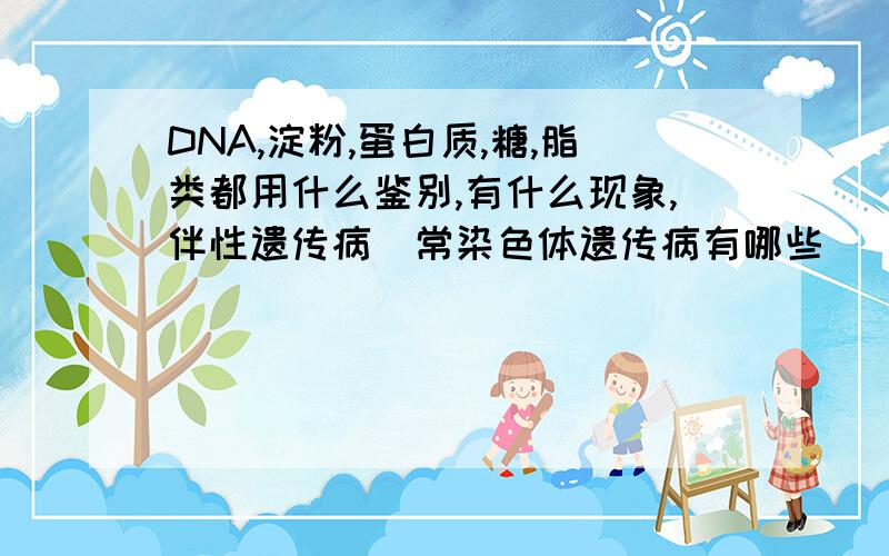 DNA,淀粉,蛋白质,糖,脂类都用什么鉴别,有什么现象,伴性遗传病`常染色体遗传病有哪些