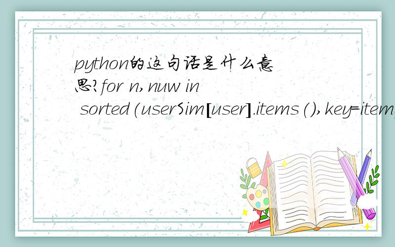 python的这句话是什么意思?for n,nuw in sorted(userSim[user].items(),key=itemgetter(1),reverse=True)[0:N]: