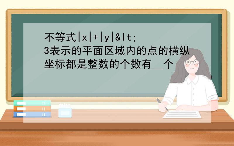 不等式|x|+|y|<3表示的平面区域内的点的横纵坐标都是整数的个数有＿个