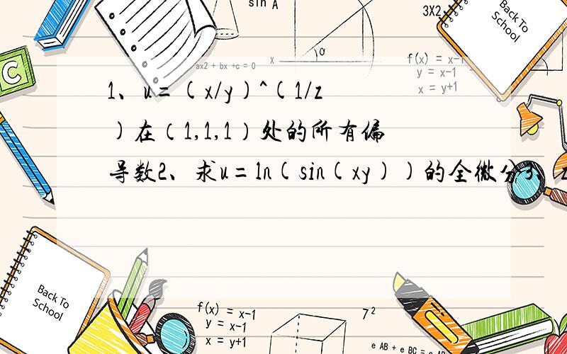 1、u=(x/y)^(1/z)在（1,1,1）处的所有偏导数2、求u=ln(sin(xy))的全微分3、z=f(e^xsiny,x^2+y^2) E^2/EXEY E是e倒过来的东西- -