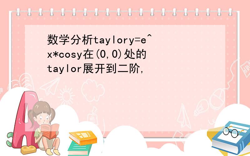 数学分析taylory=e^x*cosy在(0,0)处的taylor展开到二阶,