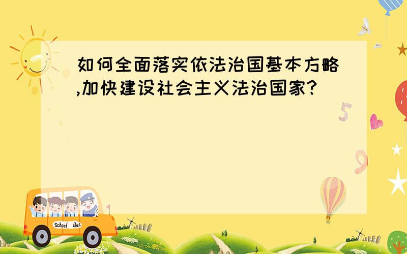 如何全面落实依法治国基本方略,加快建设社会主义法治国家?