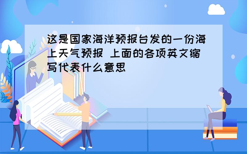 这是国家海洋预报台发的一份海上天气预报 上面的各项英文缩写代表什么意思