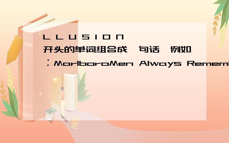 L L U S I O N 开头的单词组合成一句话,例如；MarlboroMen Always Remember Love Because Of Romance Only