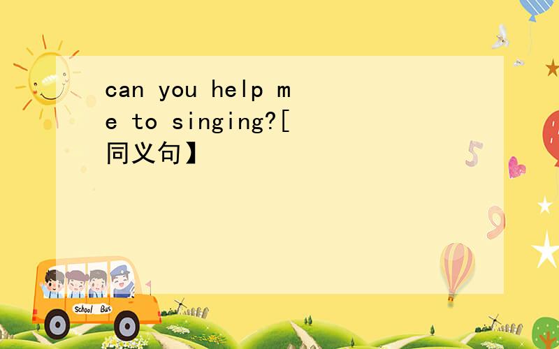 can you help me to singing?[同义句】