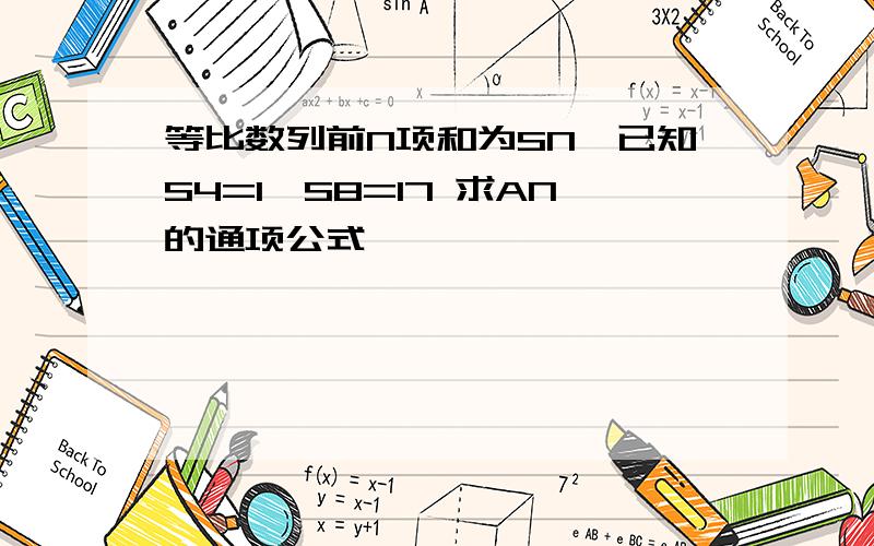 等比数列前N项和为SN,已知S4=1,S8=17 求AN的通项公式