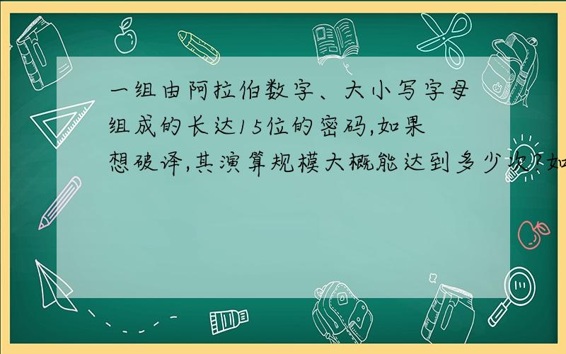 一组由阿拉伯数字、大小写字母组成的长达15位的密码,如果想破译,其演算规模大概能达到多少次?如题大概能达到多少亿次？这种规模的演算需要什么样的工具？