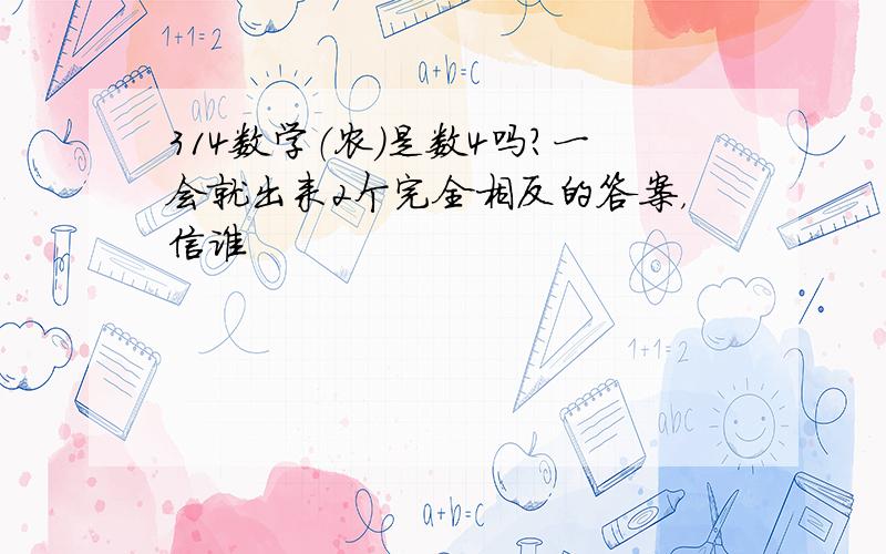 314数学（农）是数4吗?一会就出来2个完全相反的答案，信谁