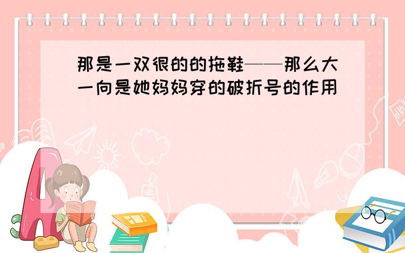 那是一双很的的拖鞋——那么大一向是她妈妈穿的破折号的作用