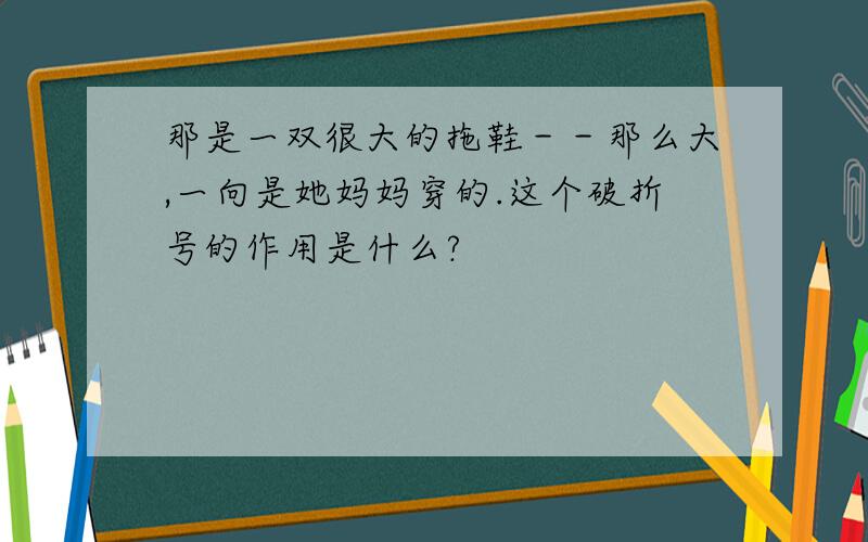 那是一双很大的拖鞋－－那么大,一向是她妈妈穿的.这个破折号的作用是什么?