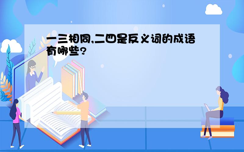 一三相同,二四是反义词的成语有哪些?