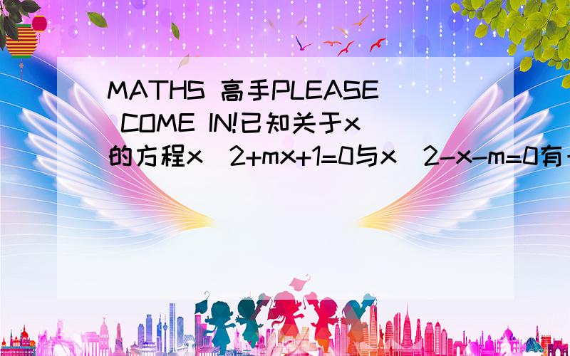 MATHS 高手PLEASE COME IN!已知关于x的方程x^2+mx+1=0与x^2-x-m=0有一个相同的实数根,则m的值是[ ],相同的实数根为[ ]