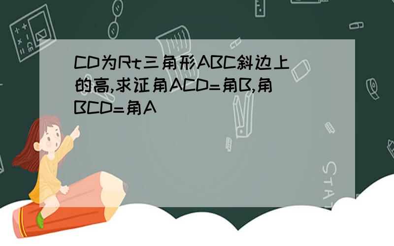 CD为Rt三角形ABC斜边上的高,求证角ACD=角B,角BCD=角A