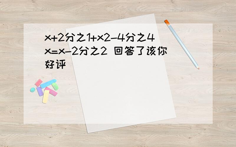 x+2分之1+x2-4分之4x=x-2分之2 回答了该你好评