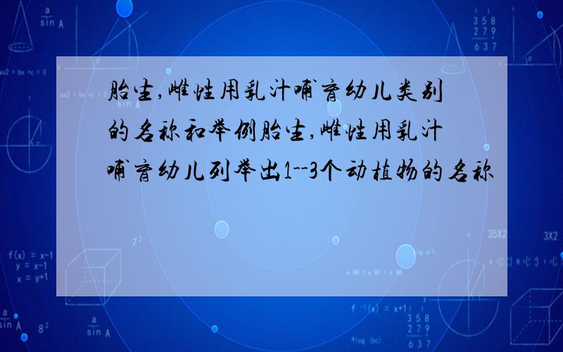 胎生,雌性用乳汁哺育幼儿类别的名称和举例胎生,雌性用乳汁哺育幼儿列举出1--3个动植物的名称