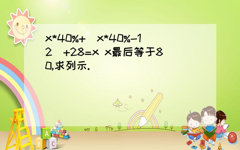 x*40%+(x*40%-12)+28=x x最后等于80,求列示.