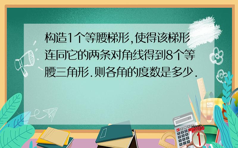 构造1个等腰梯形,使得该梯形连同它的两条对角线得到8个等腰三角形.则各角的度数是多少.