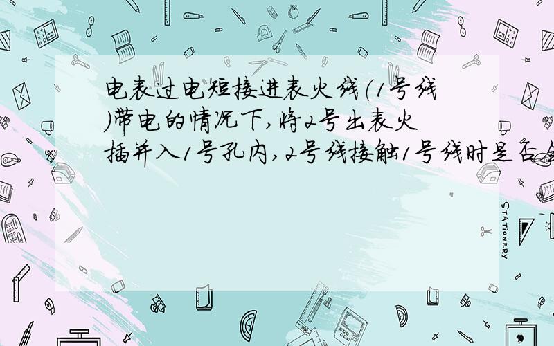 电表过电短接进表火线（1号线）带电的情况下,将2号出表火插并入1号孔内,2号线接触1号线时是否会炸火花,是否安全?若不安全如何防范?进表火线（1号线）带电的情况下,将2号出表火线插并入