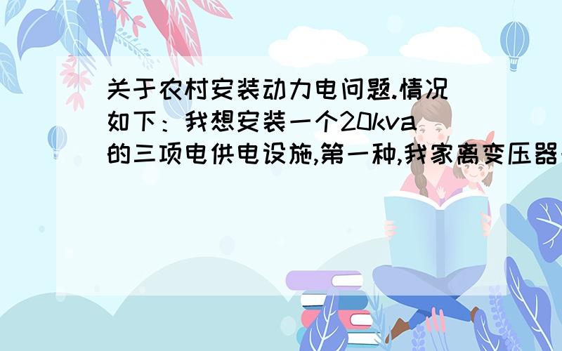 关于农村安装动力电问题.情况如下：我想安装一个20kva的三项电供电设施,第一种,我家离变压器一公里远,而且变压器才20kva,如果我架线那变压器得涉及到增容,我用花钱吗?如果不用我花钱光