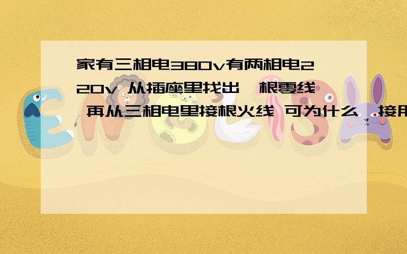 家有三相电380v有两相电220v 从插座里找出一根零线 再从三相电里接根火线 可为什么一接用电器会跳闸是同一个电杆上下来的线 但没在一个表箱里 不知道与这个有没有关系