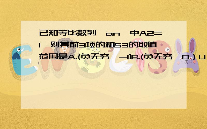 已知等比数列{an}中A2=1,则其前3项的和S3的取值范围是A.(负无穷,-1]B.(负无穷,0）U（1,正无穷）C．〔3,正无穷）D（负无穷,－1〕U〔3,正无穷）