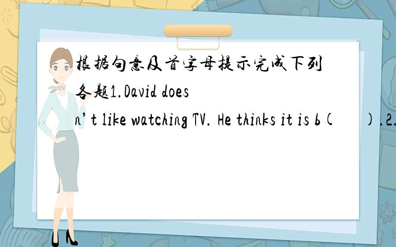 根据句意及首字母提示完成下列各题1.David doesn’t like watching TV. He thinks it is b(     ).2.Some boys are playing basketball on the p(    ).4.My father likes to go swimming in the  P(         ) on Sundays.