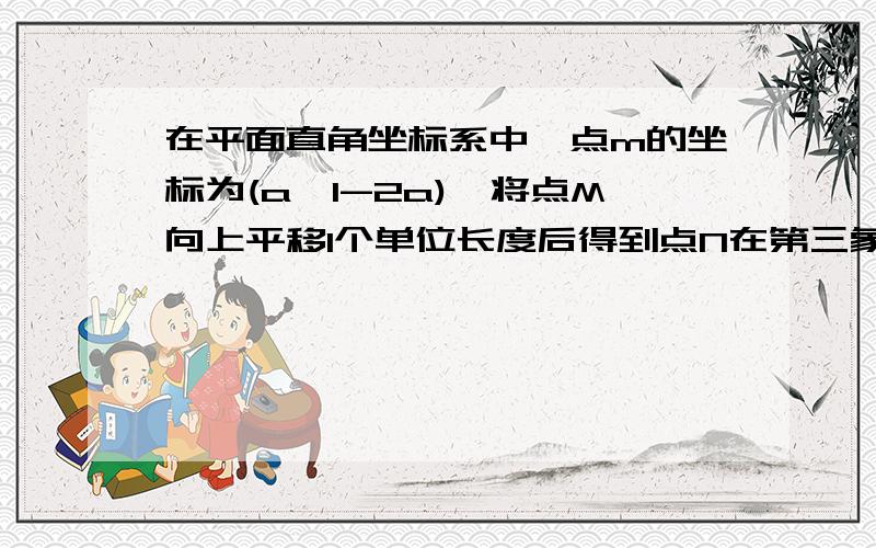 在平面直角坐标系中,点m的坐标为(a,1-2a),将点M向上平移1个单位长度后得到点N在第三象限,求a的取值范围?