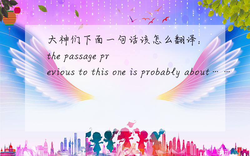 大神们下面一句话该怎么翻译：the passage previous to this one is probably about……