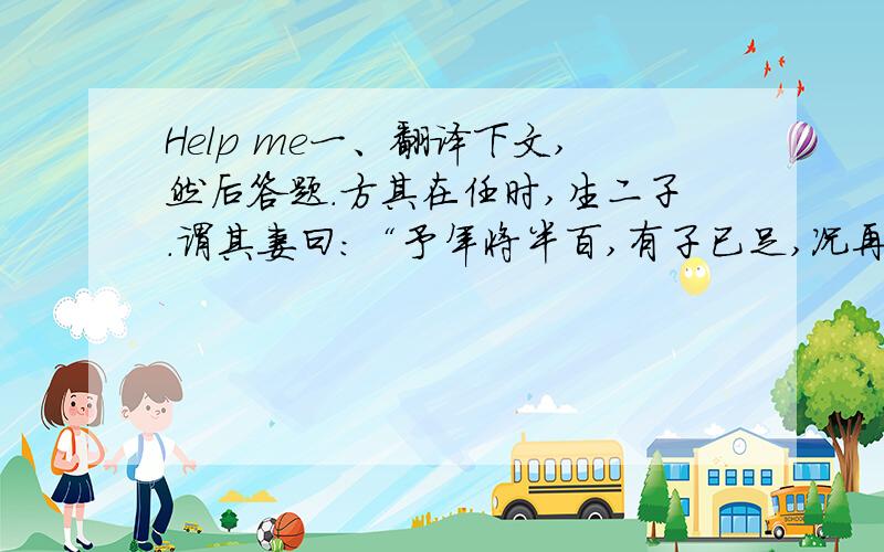 Help me一、翻译下文,然后答题.方其在任时,生二子.谓其妻曰：“予年将半百,有子已足,况再索乎?予意送汝归故星,以教予子.”是方成章尚不知习俗假令长在署中其安分者不过无能其安者则败类