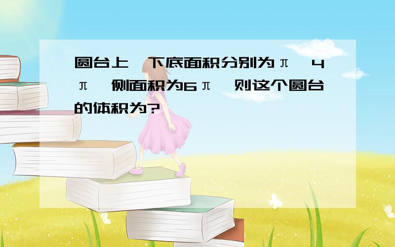 圆台上、下底面积分别为π、4π,侧面积为6π,则这个圆台的体积为?