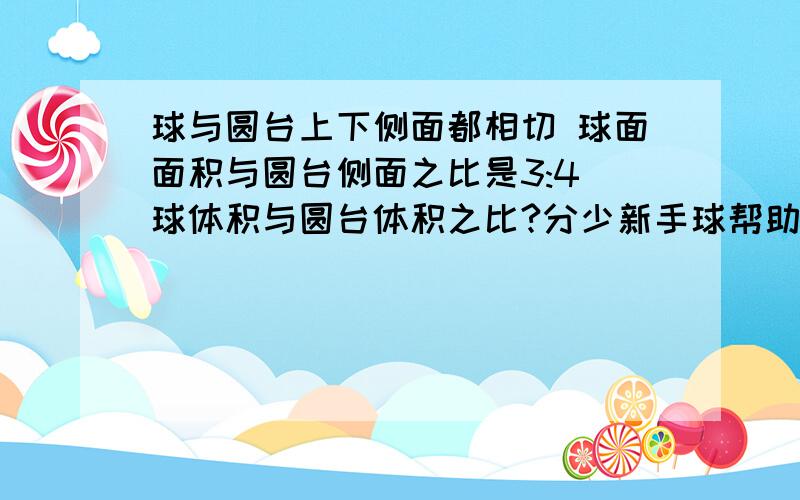 球与圆台上下侧面都相切 球面面积与圆台侧面之比是3:4 球体积与圆台体积之比?分少新手球帮助谢谢各位了