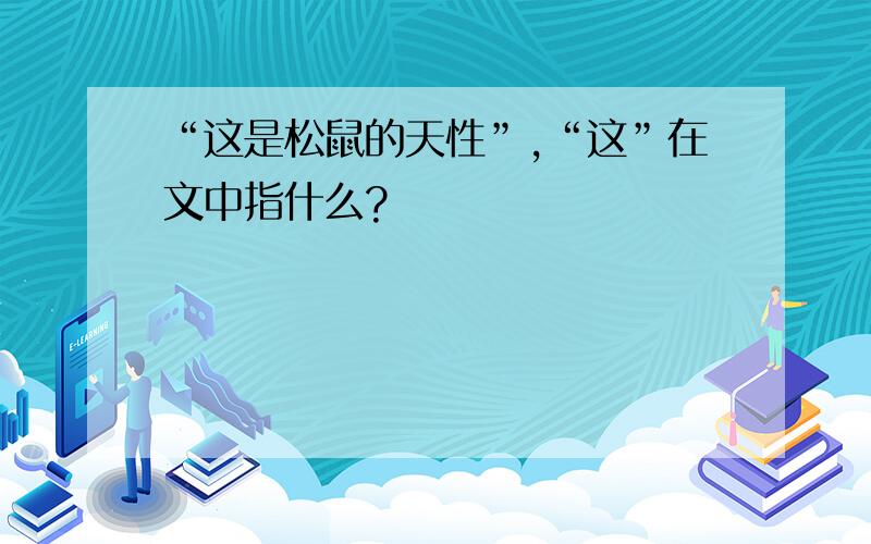 “这是松鼠的天性”,“这”在文中指什么?