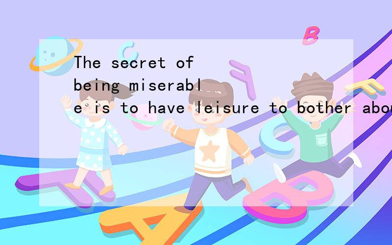 The secret of being miserable is to have leisure to bother about whether you are happy or notbeing miserable是个什么用法,doing加形容词?作什么成分