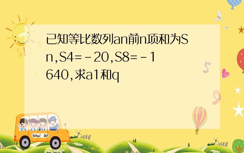 已知等比数列an前n项和为Sn,S4=－20,S8=－1640,求a1和q